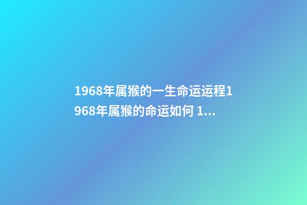 1968年属猴的一生命运运程1968年属猴的命运如何 1968年属猴的运势，1968年出生的人运势怎么样？-第1张-观点-玄机派